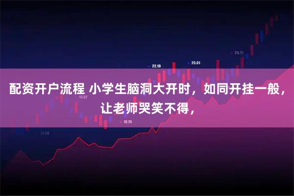 配资开户流程 小学生脑洞大开时，如同开挂一般，让老师哭笑不得，